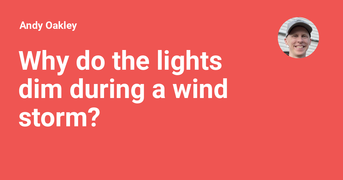 Why do the lights dim during a wind storm? Andy Oakley